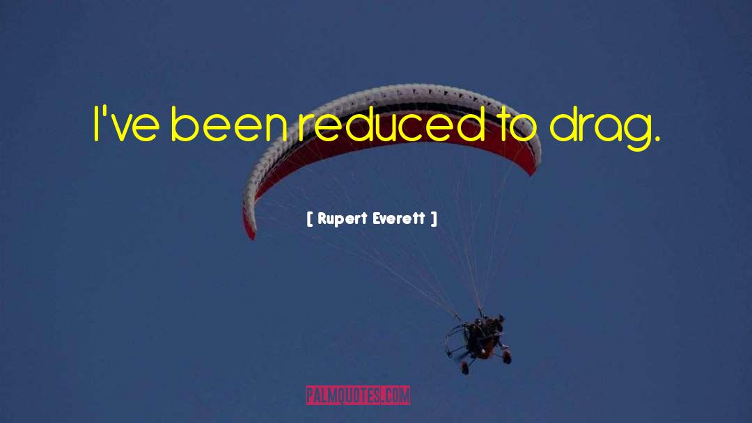 Rupert Everett Quotes: I've been reduced to drag.