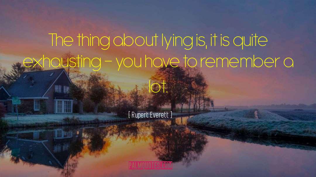 Rupert Everett Quotes: The thing about lying is,