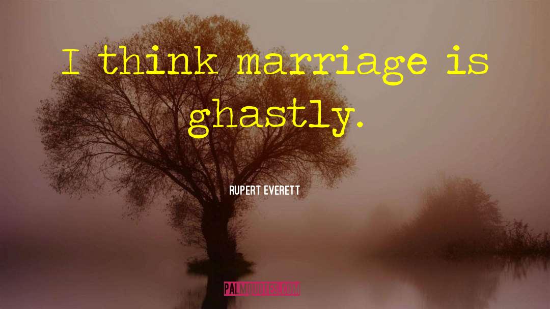 Rupert Everett Quotes: I think marriage is ghastly.