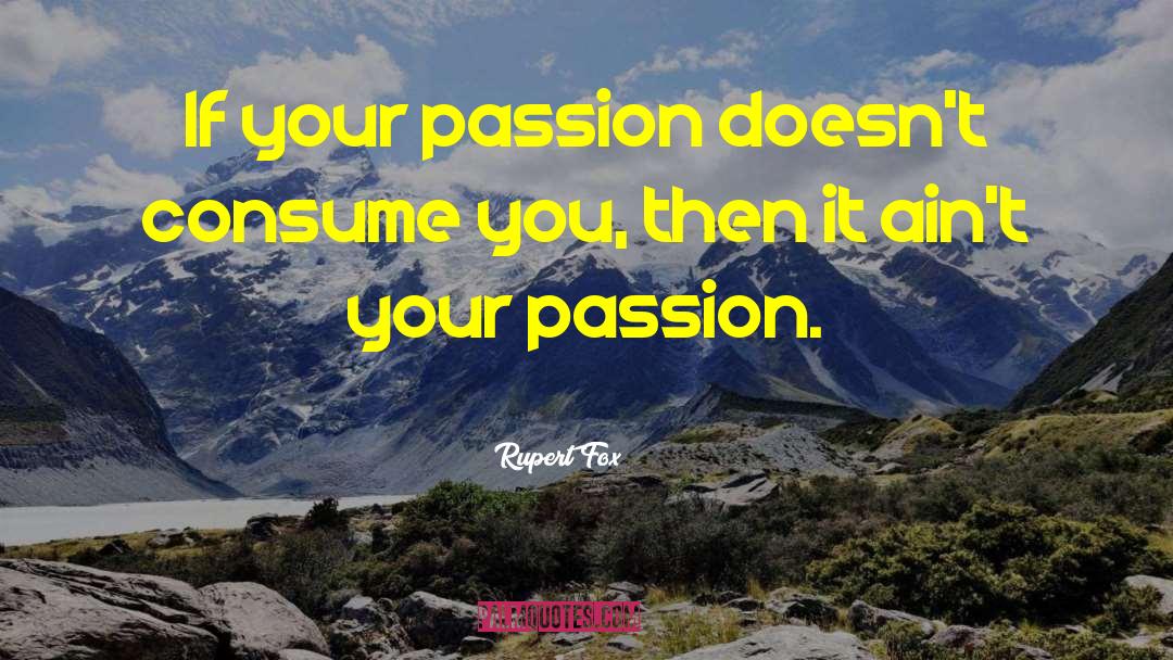 Rupert Fox Quotes: If your passion doesn't consume
