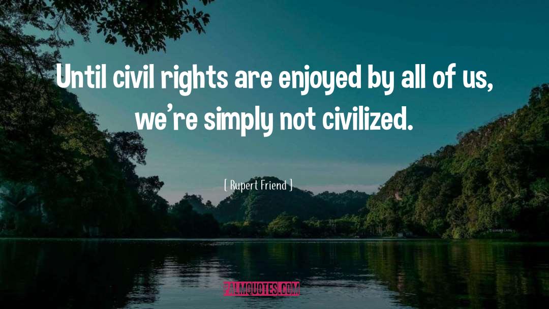 Rupert Friend Quotes: Until civil rights are enjoyed