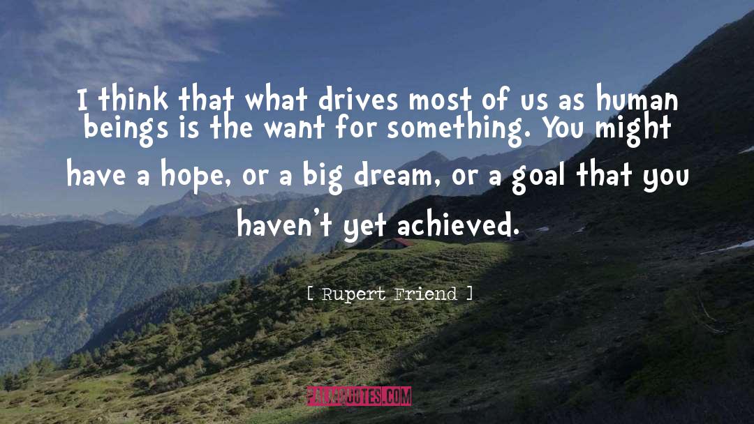 Rupert Friend Quotes: I think that what drives