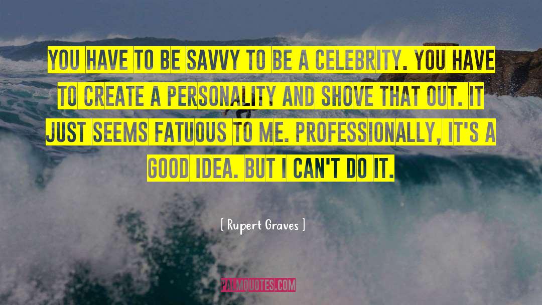 Rupert Graves Quotes: You have to be savvy