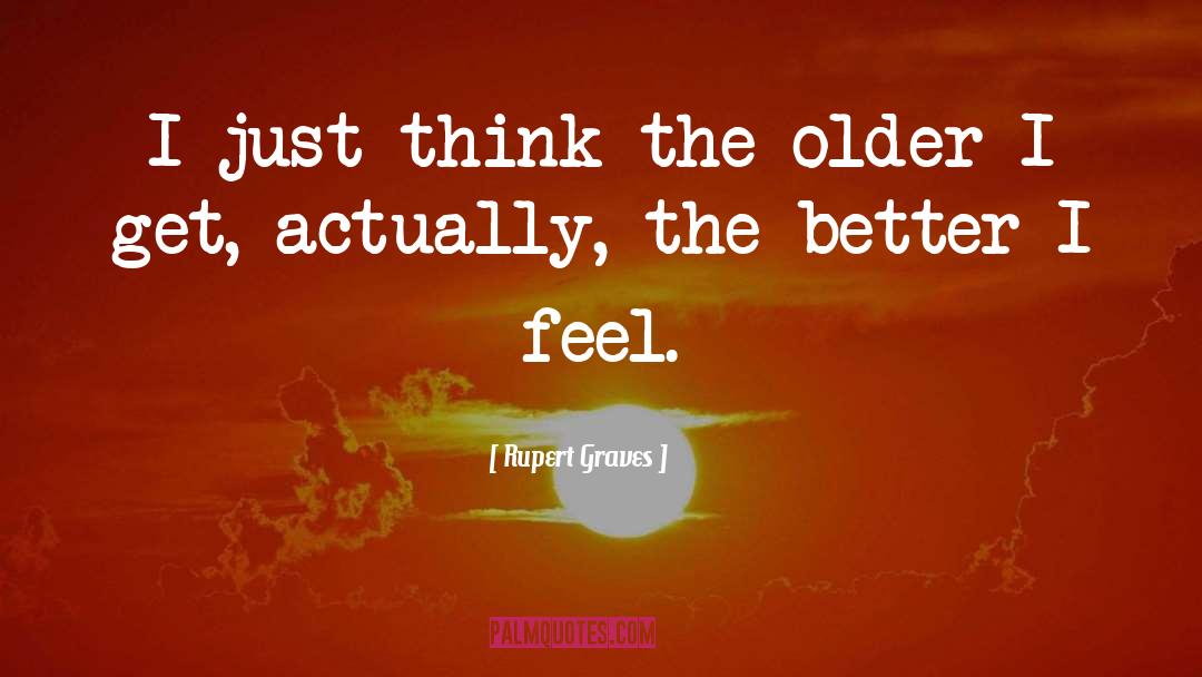 Rupert Graves Quotes: I just think the older