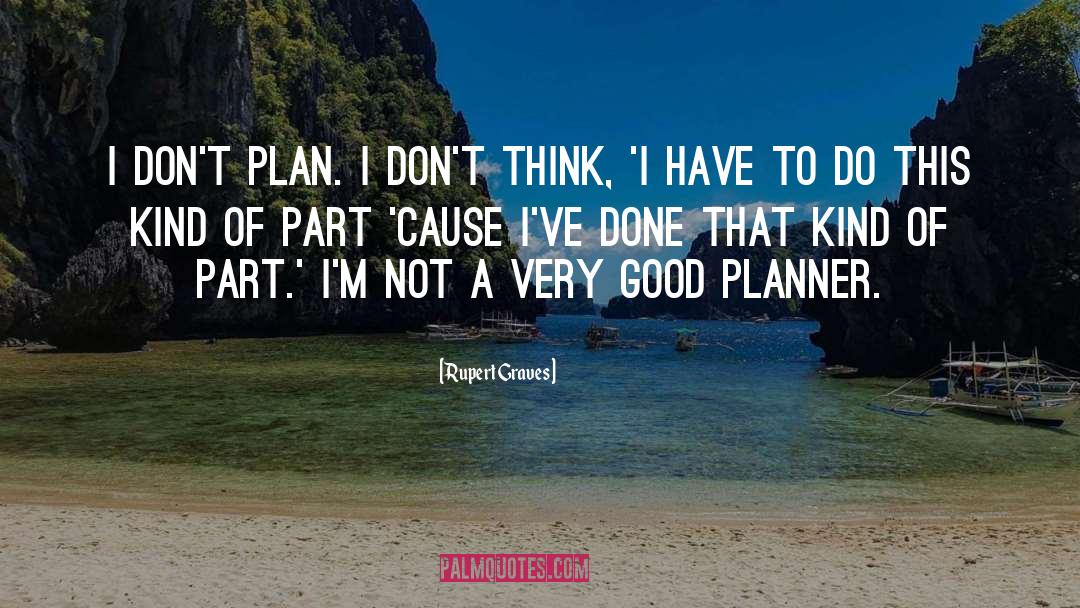 Rupert Graves Quotes: I don't plan. I don't