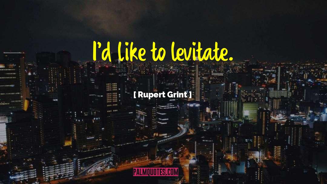 Rupert Grint Quotes: I'd like to levitate.