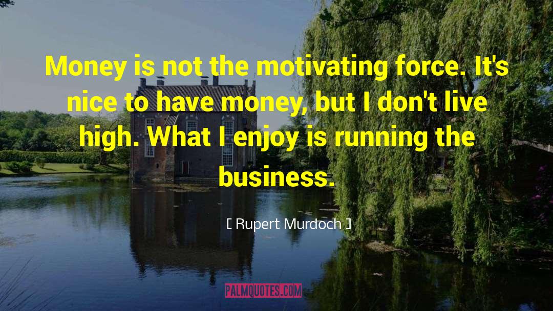 Rupert Murdoch Quotes: Money is not the motivating