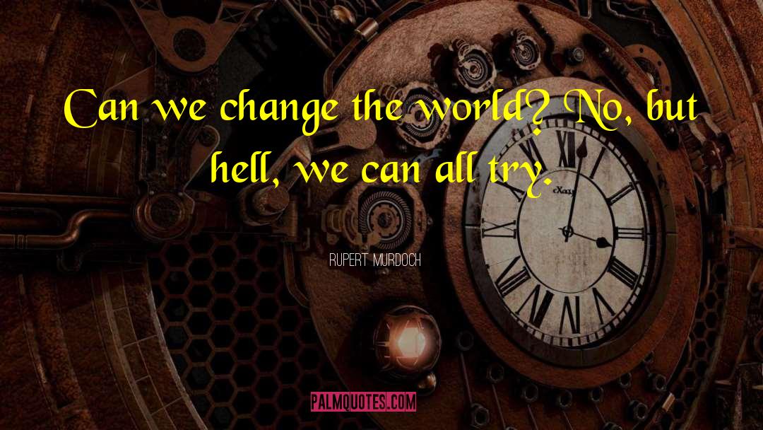 Rupert Murdoch Quotes: Can we change the world?