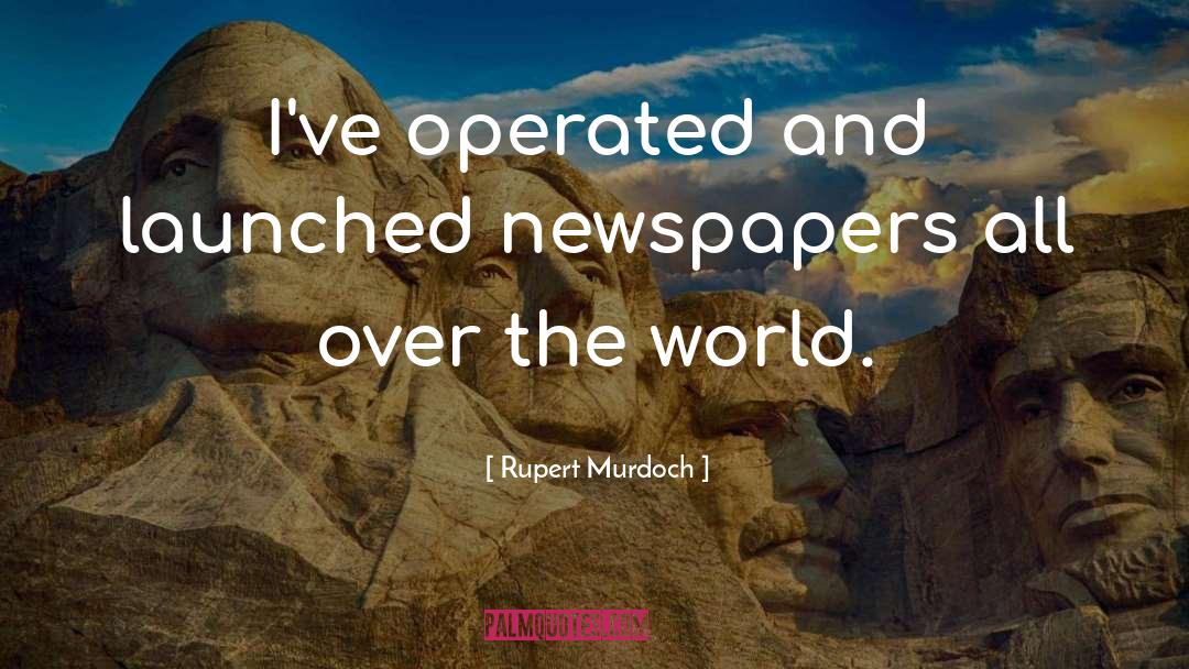 Rupert Murdoch Quotes: I've operated and launched newspapers