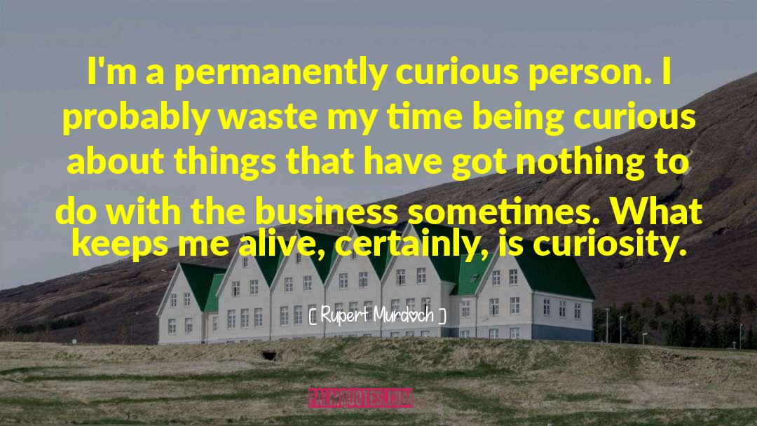 Rupert Murdoch Quotes: I'm a permanently curious person.