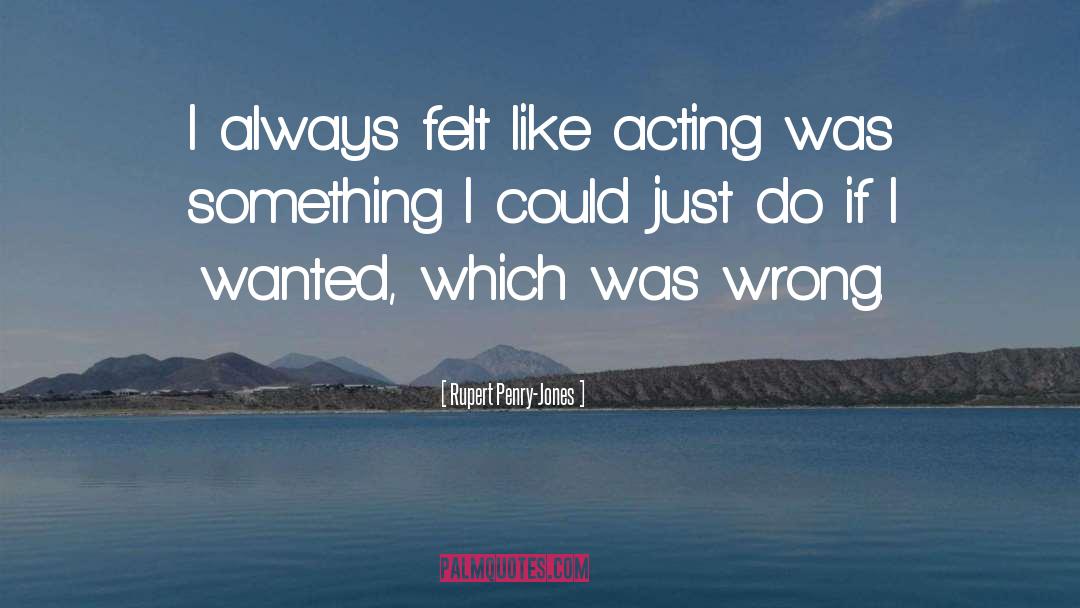 Rupert Penry-Jones Quotes: I always felt like acting