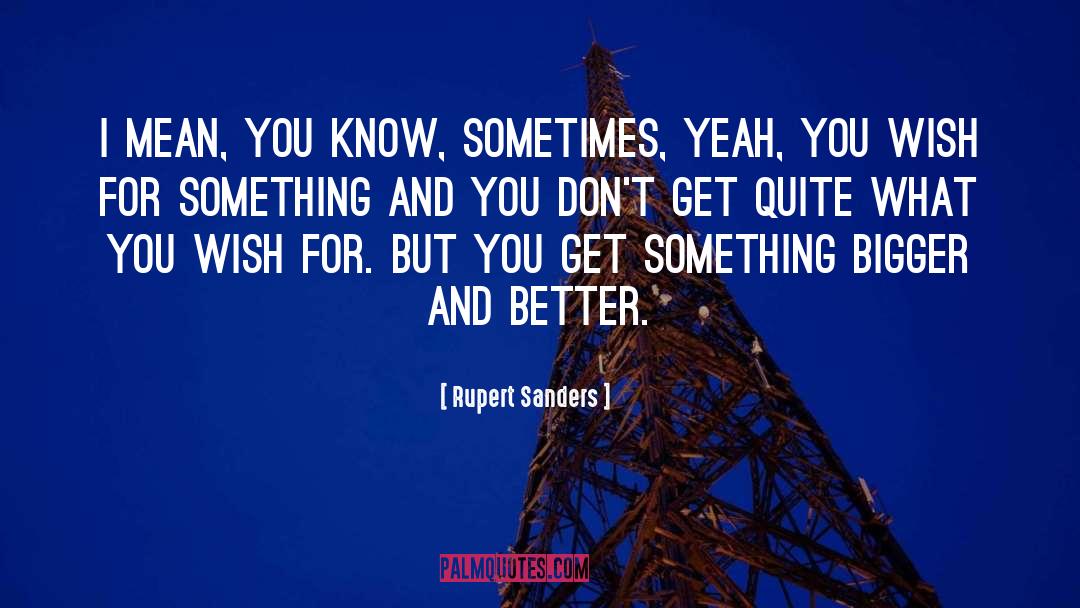 Rupert Sanders Quotes: I mean, you know, sometimes,