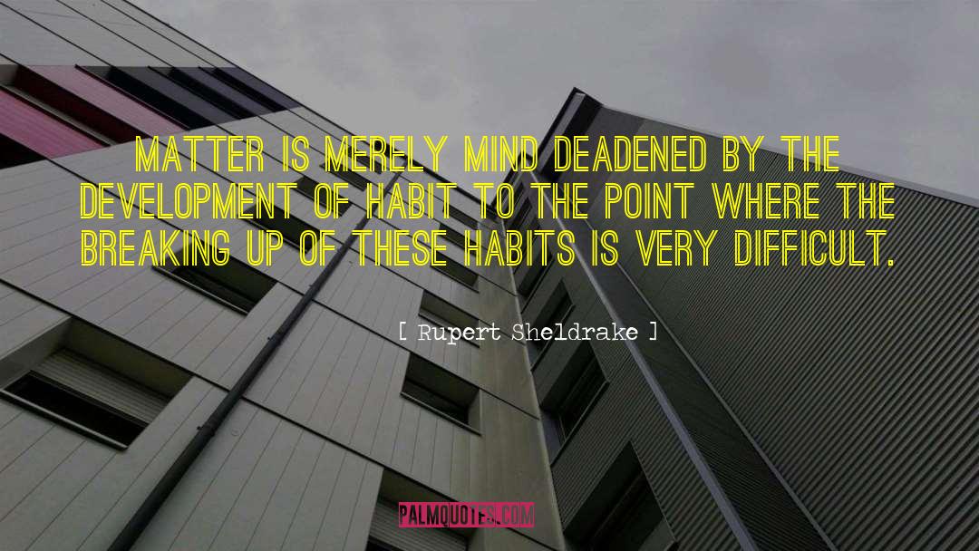Rupert Sheldrake Quotes: Matter is merely mind deadened