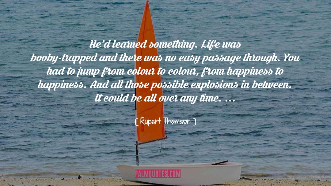 Rupert Thomson Quotes: He'd learned something. Life was