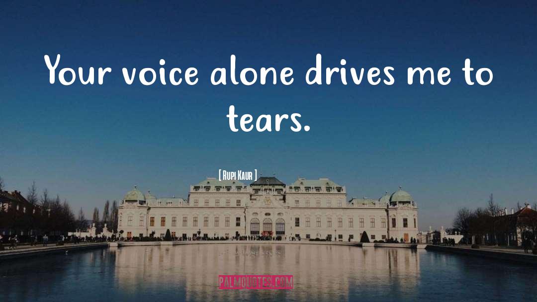 Rupi Kaur Quotes: Your voice alone drives me