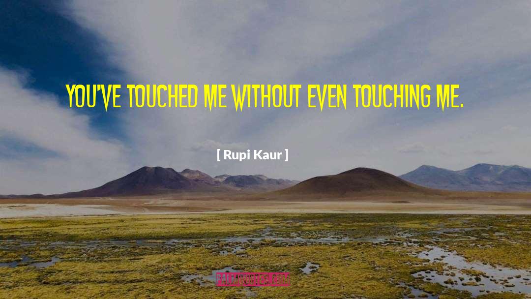 Rupi Kaur Quotes: you've touched me <br />without