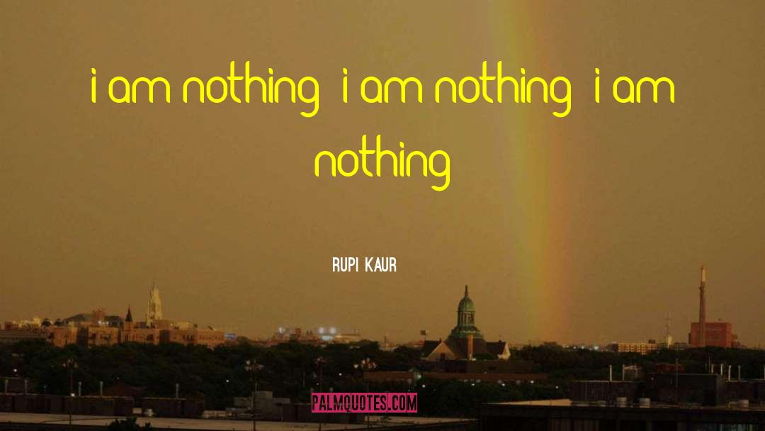 Rupi Kaur Quotes: i am nothing/ i am