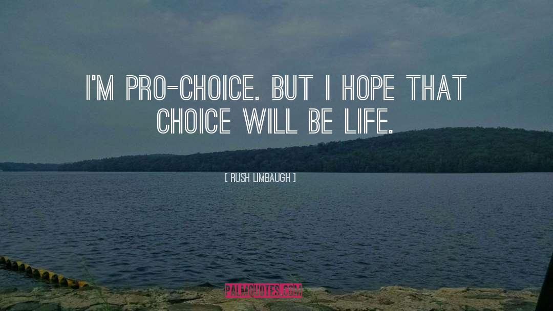Rush Limbaugh Quotes: I'm pro-choice. But I hope