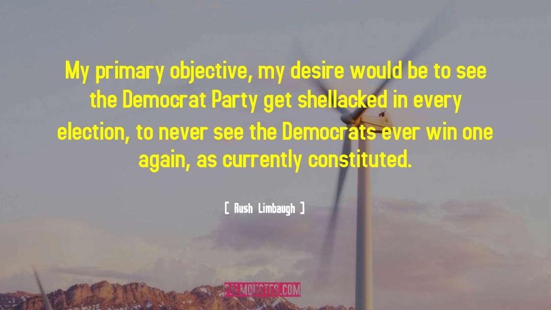 Rush Limbaugh Quotes: My primary objective, my desire
