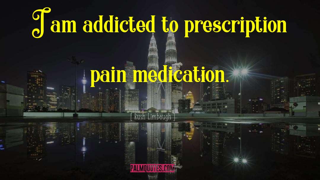 Rush Limbaugh Quotes: I am addicted to prescription