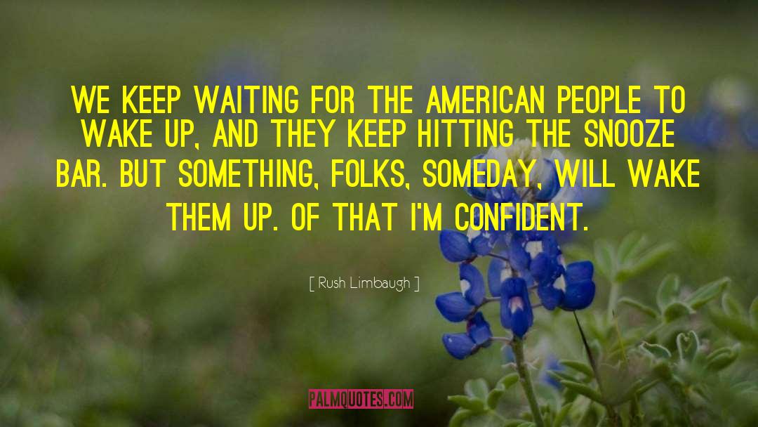 Rush Limbaugh Quotes: We keep waiting for the