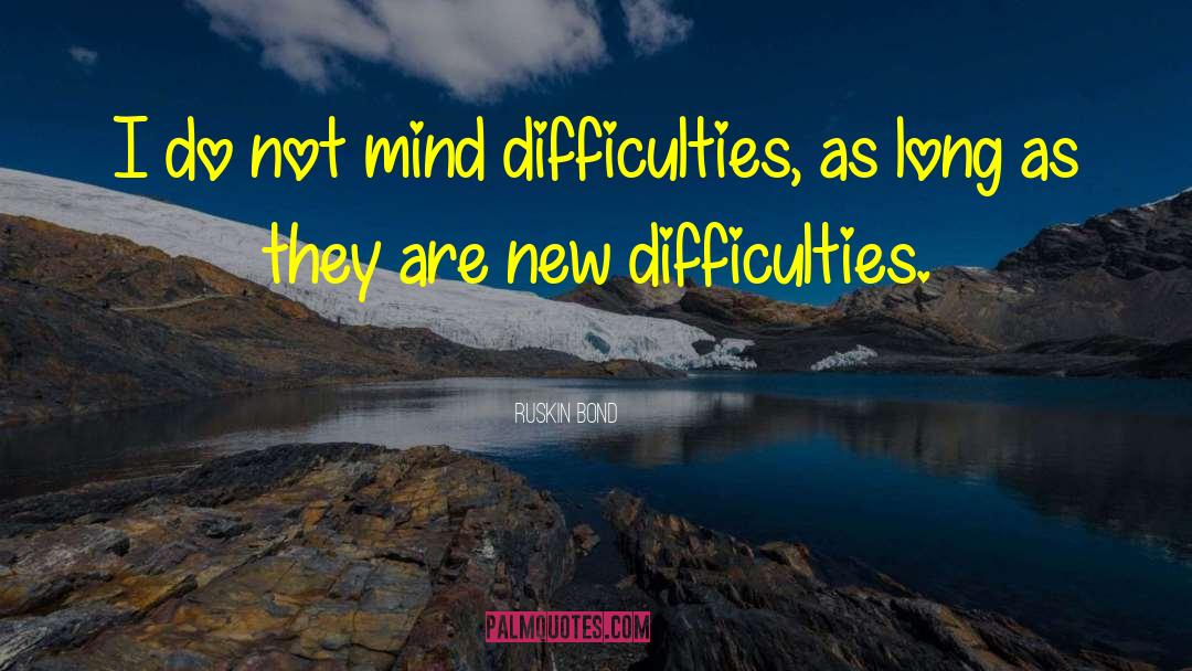 Ruskin Bond Quotes: I do not mind difficulties,
