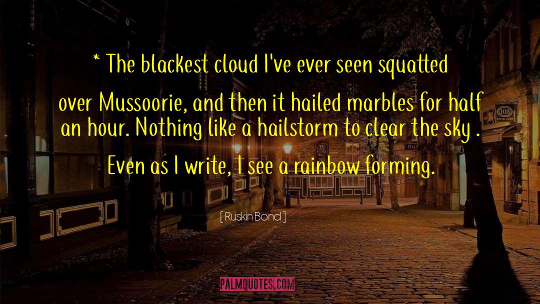 Ruskin Bond Quotes: * The blackest cloud I've