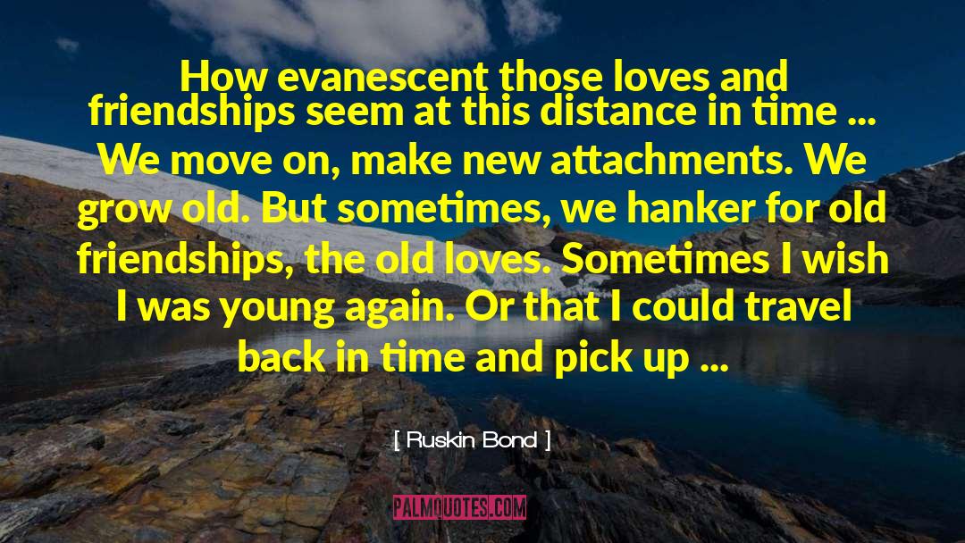 Ruskin Bond Quotes: How evanescent those loves and