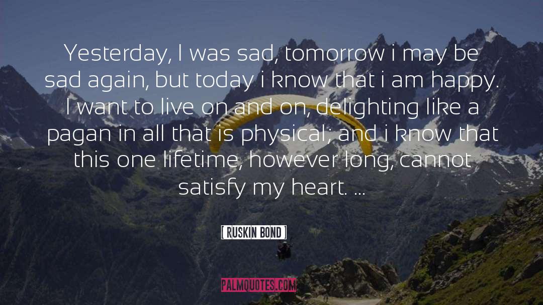 Ruskin Bond Quotes: Yesterday, I was sad, tomorrow