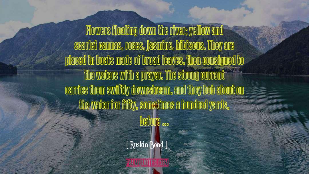 Ruskin Bond Quotes: Flowers floating down the river;