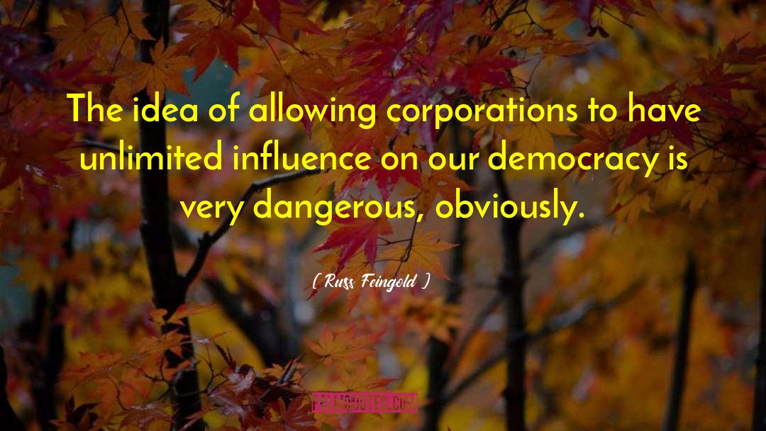 Russ Feingold Quotes: The idea of allowing corporations