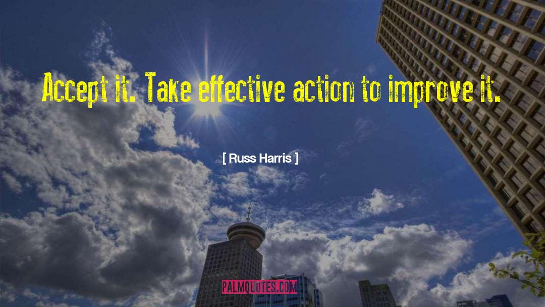 Russ Harris Quotes: Accept it. Take effective action