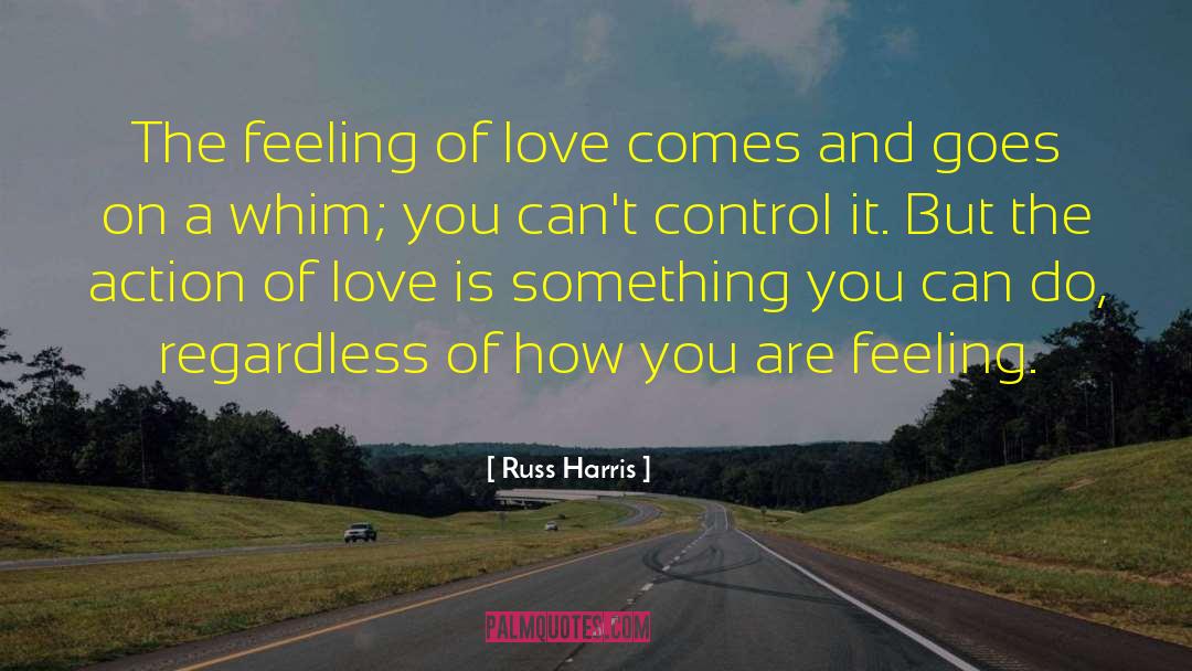 Russ Harris Quotes: The feeling of love comes