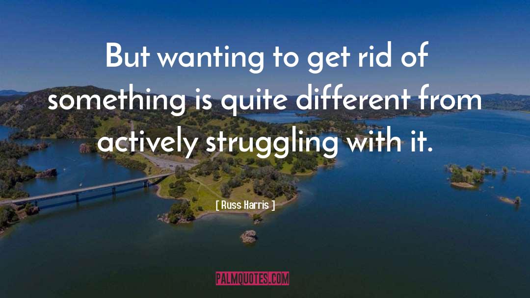 Russ Harris Quotes: But wanting to get rid