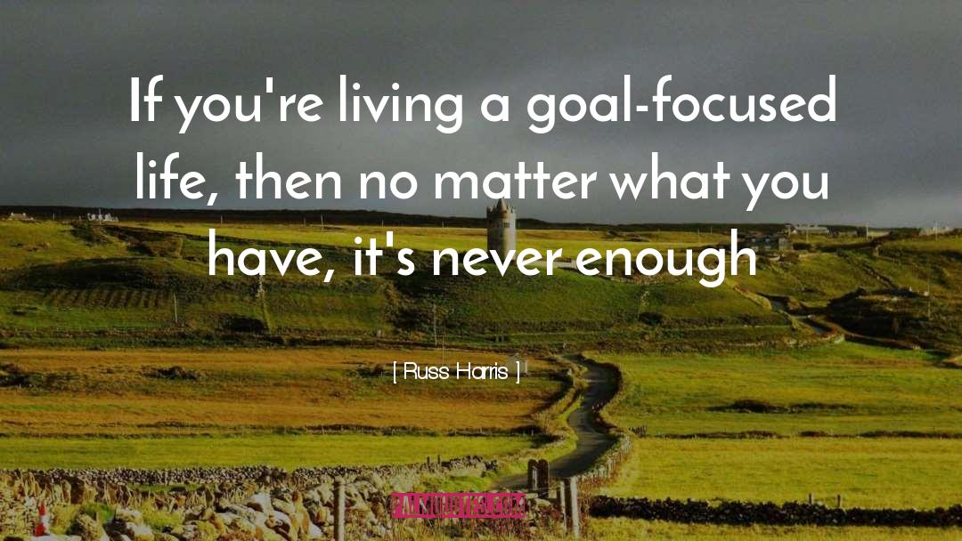 Russ Harris Quotes: If you're living a goal-focused