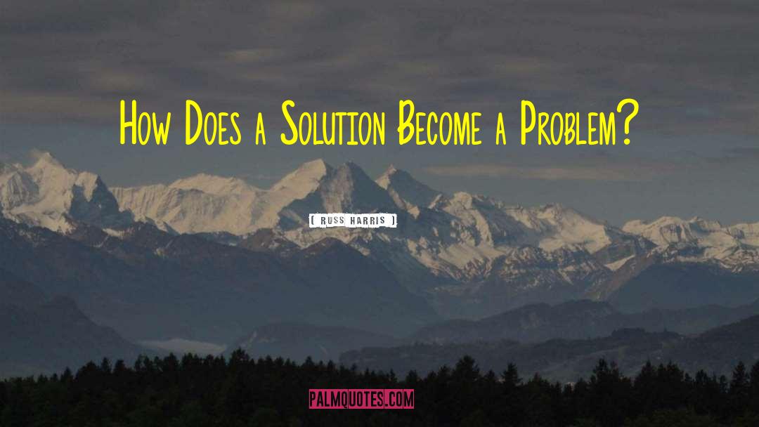 Russ Harris Quotes: How Does a Solution Become