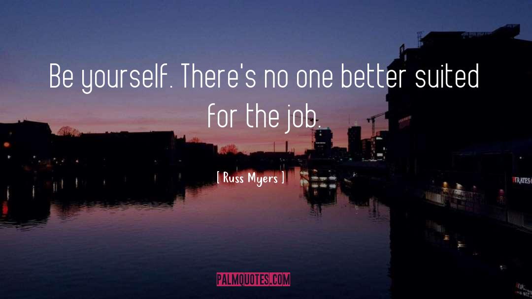 Russ Myers Quotes: Be yourself. There's no one