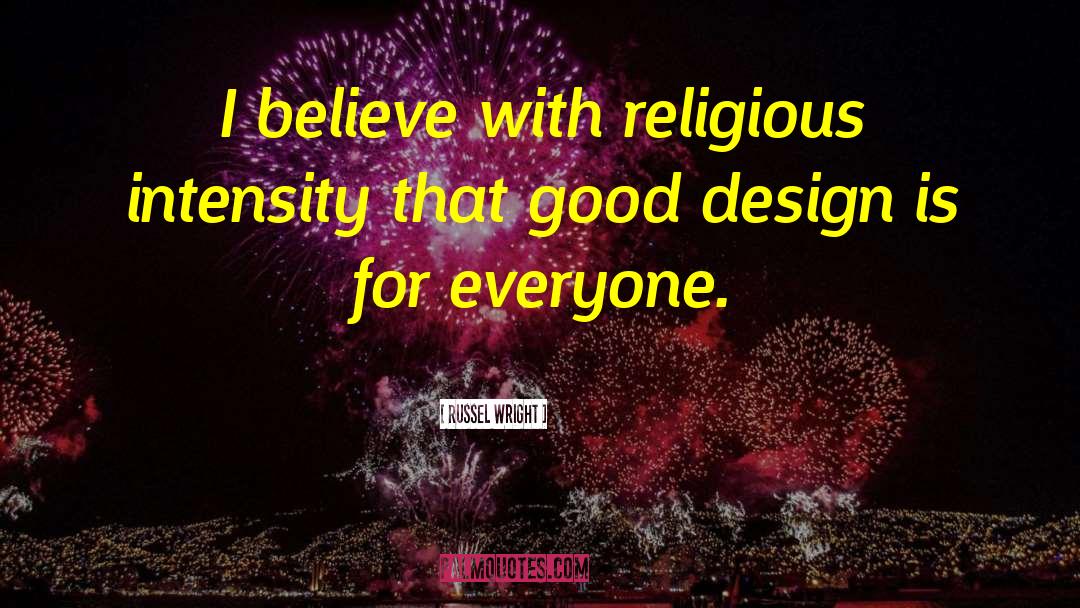 Russel Wright Quotes: I believe with religious intensity