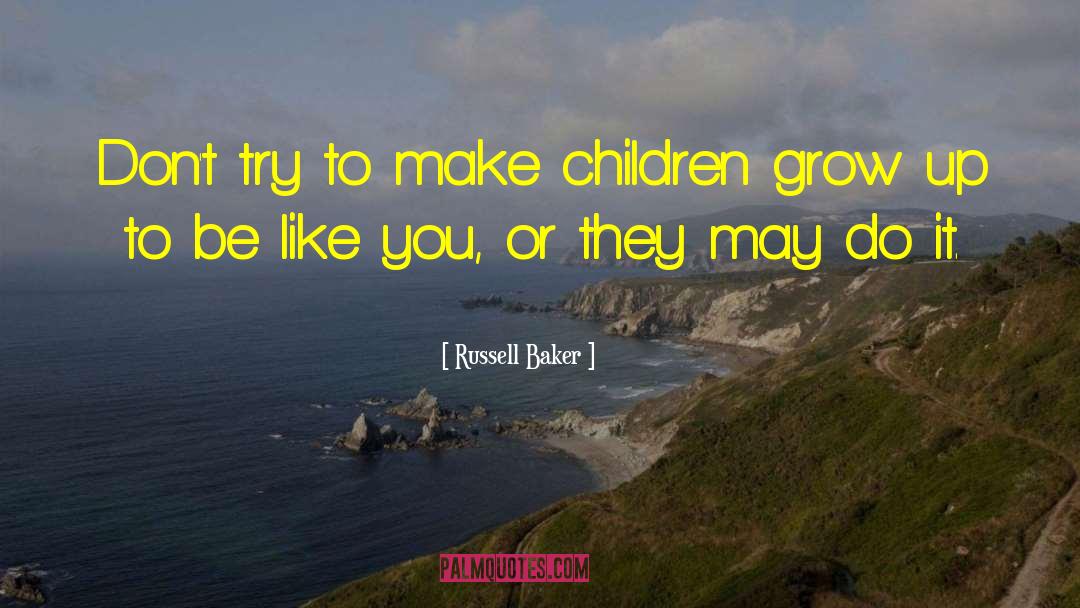 Russell Baker Quotes: Don't try to make children