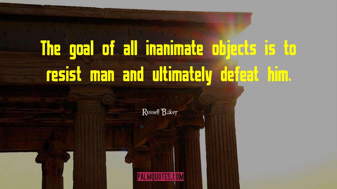 Russell Baker Quotes: The goal of all inanimate