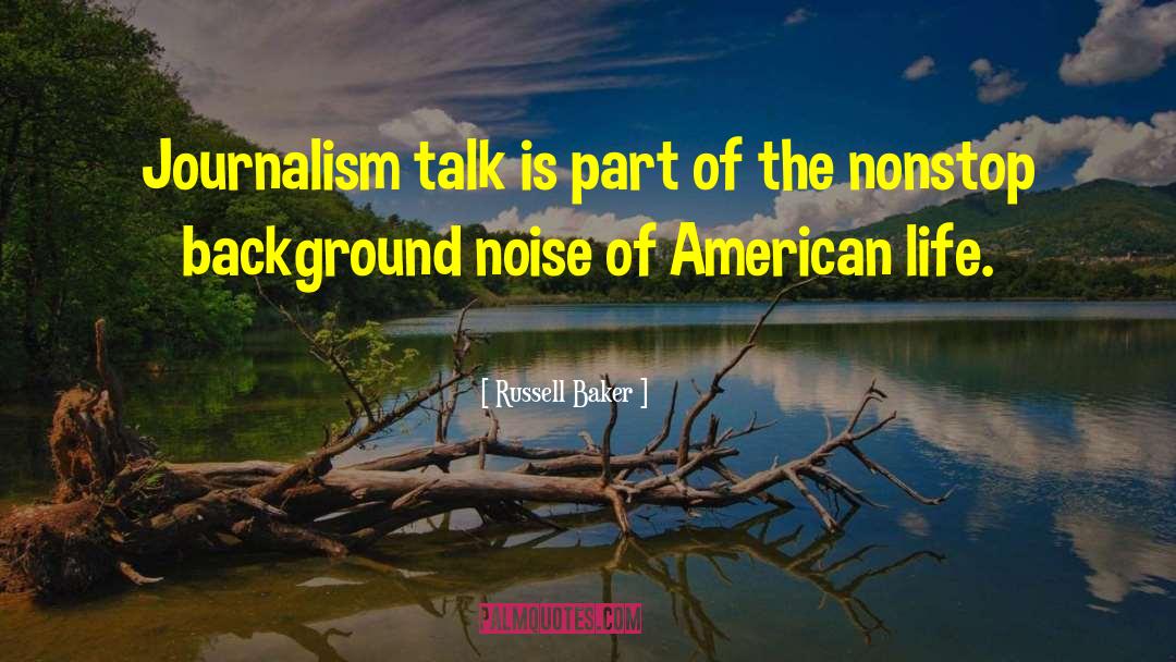 Russell Baker Quotes: Journalism talk is part of