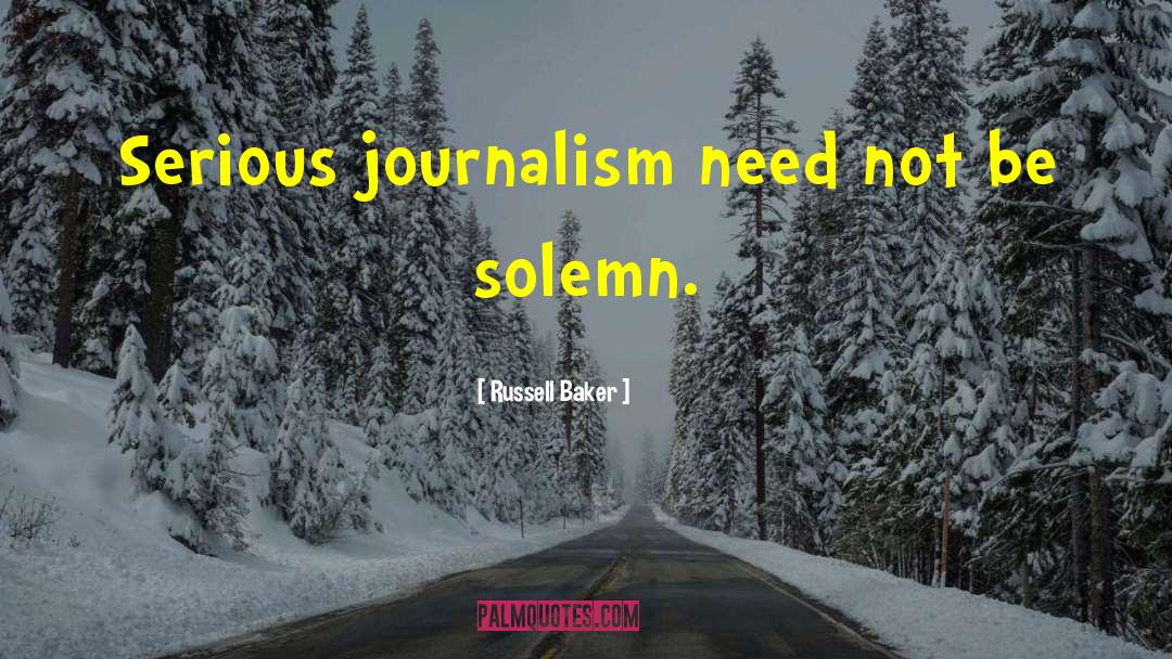Russell Baker Quotes: Serious journalism need not be