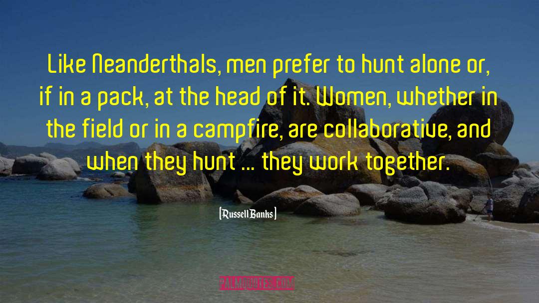Russell Banks Quotes: Like Neanderthals, men prefer to