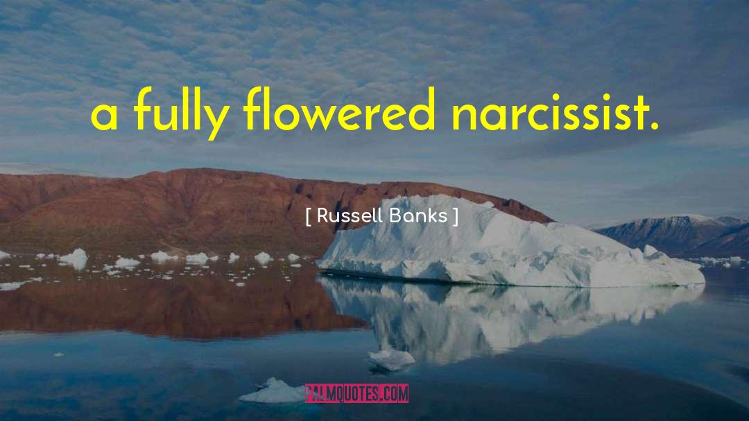 Russell Banks Quotes: a fully flowered narcissist.