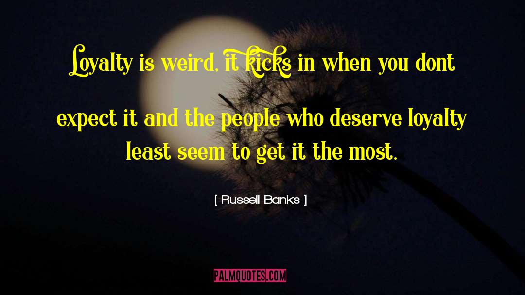 Russell Banks Quotes: Loyalty is weird, it kicks