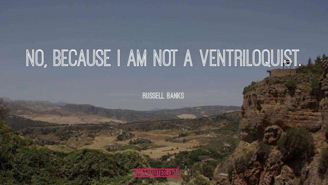 Russell Banks Quotes: No, because I am not