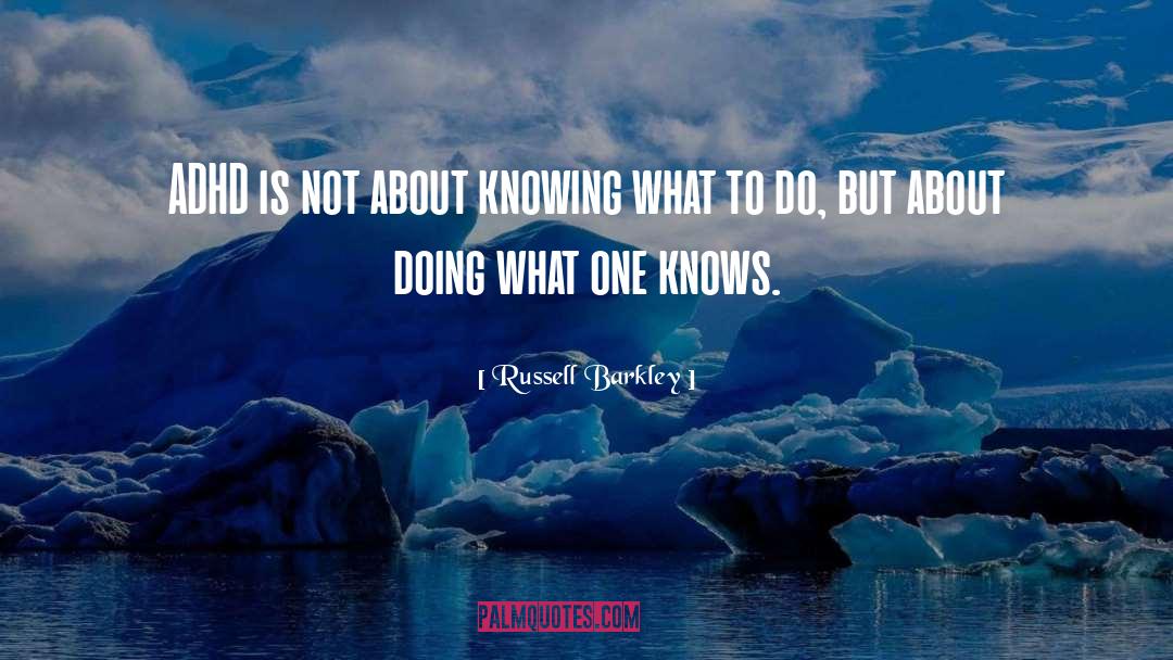 Russell Barkley Quotes: ADHD is not about knowing