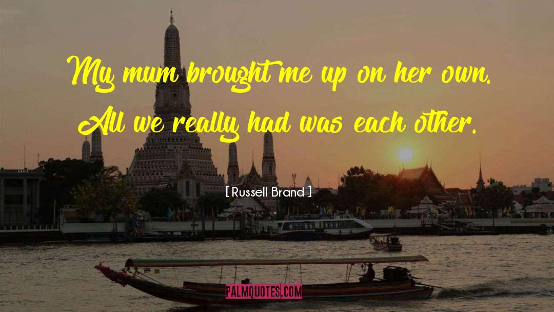 Russell Brand Quotes: My mum brought me up