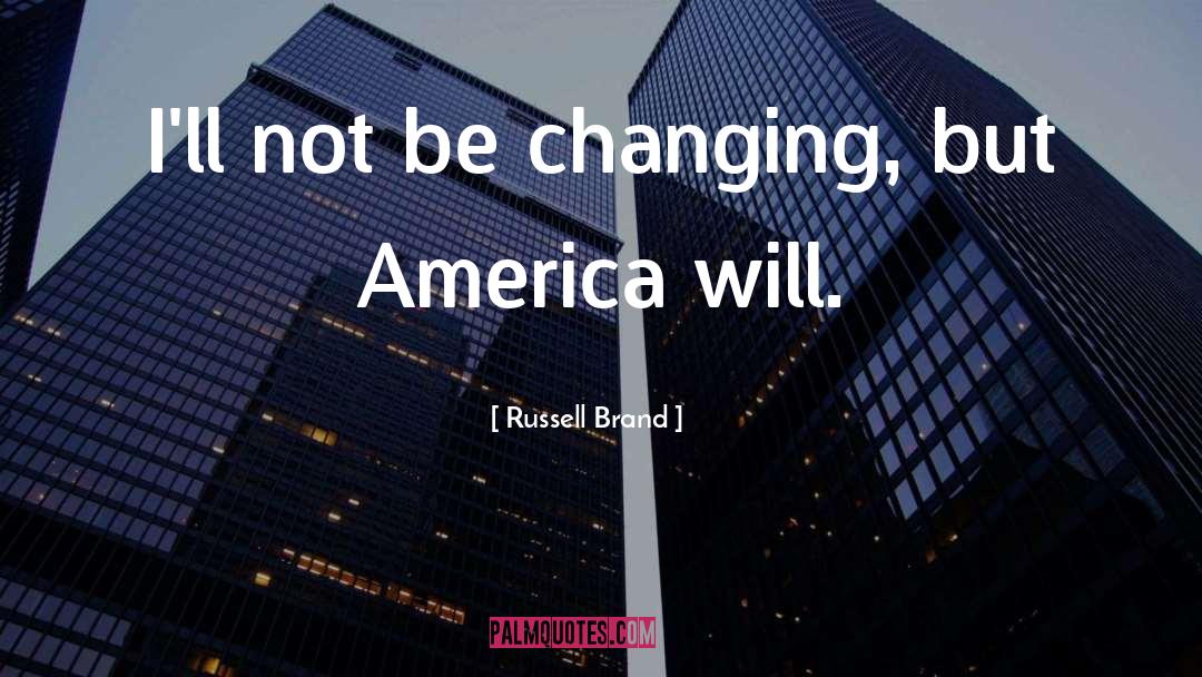 Russell Brand Quotes: I'll not be changing, but