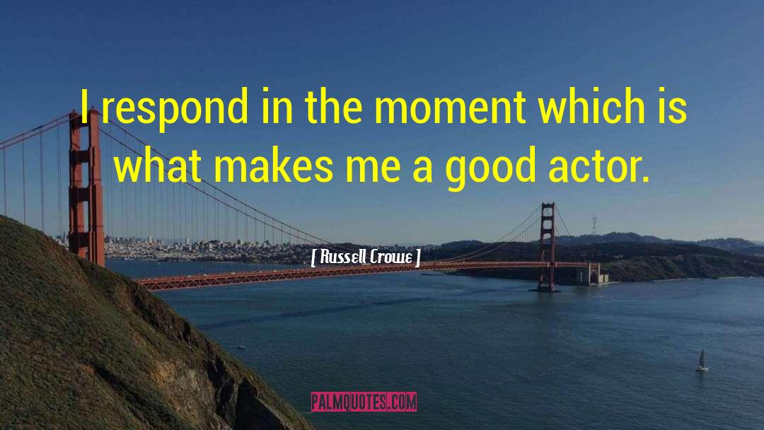 Russell Crowe Quotes: I respond in the moment